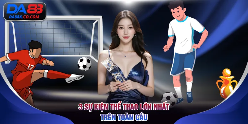 3 sự kiện thể thao lớn nhất trên toàn cầu